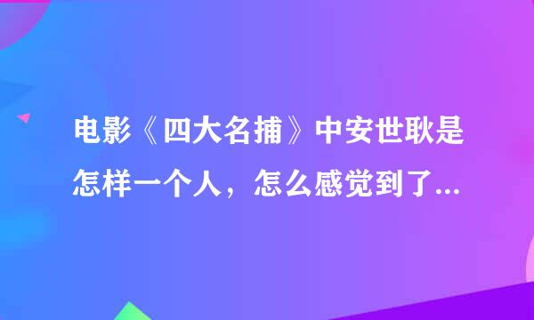 电影《四大名捕》中安世耿是怎样一个人，怎么感觉到了第二三部里不是那么坏呢？最后为什么死了？