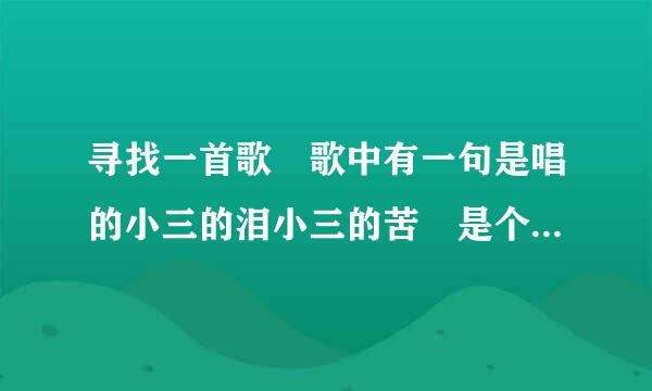 寻找一首歌 歌中有一句是唱的小三的泪小三的苦 是个男生唱的