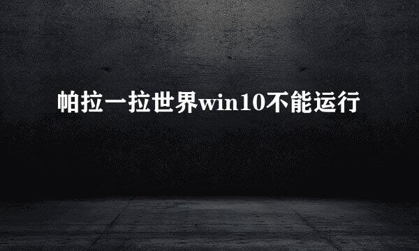 帕拉一拉世界win10不能运行