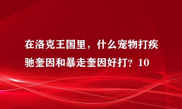 在洛克王国里，什么宠物打疾驰奎因和暴走奎因好打？10