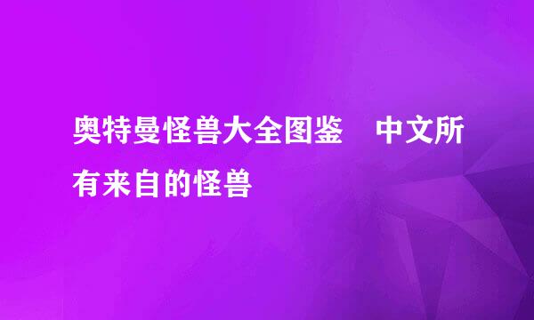 奥特曼怪兽大全图鉴 中文所有来自的怪兽