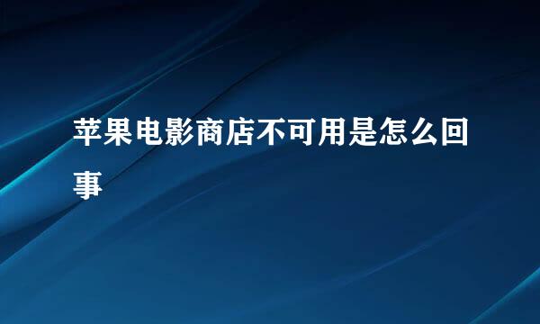 苹果电影商店不可用是怎么回事