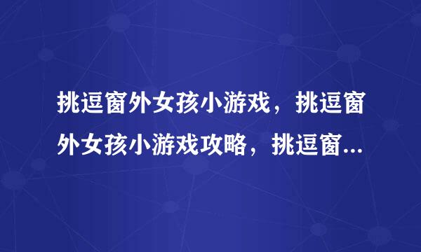 挑逗窗外女孩小游戏，挑逗窗外女孩小游戏攻略，挑逗窗外女孩小游戏下载？