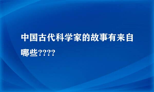 中国古代科学家的故事有来自哪些????