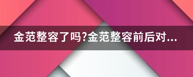 金范整容了吗?金范整容前后对比照片曝光