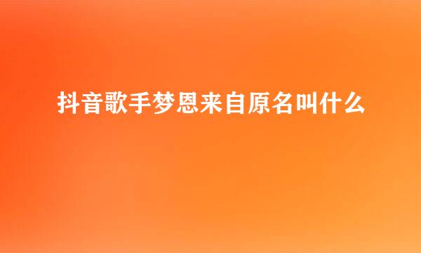 抖音歌手梦恩来自原名叫什么