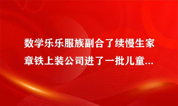 数学乐乐服族副合了续慢生家章铁上装公司进了一批儿童服装，来自按40%的利润定价，当出售这批服装的90%以后，决定换季售出，剩下的儿