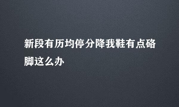 新段有历均停分降我鞋有点硌脚这么办