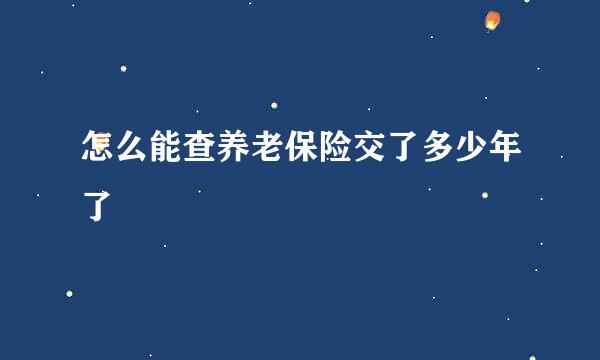 怎么能查养老保险交了多少年了