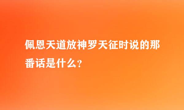 佩恩天道放神罗天征时说的那番话是什么？