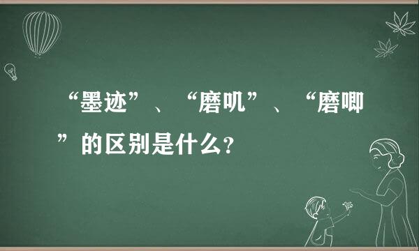 “墨迹”、“磨叽”、“磨唧”的区别是什么？