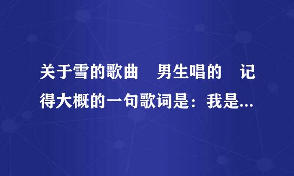 关于雪的歌曲 男生唱的 记得大概的一句歌词是：我是冬天是绽放的的白玫瑰 还是白梅什么的