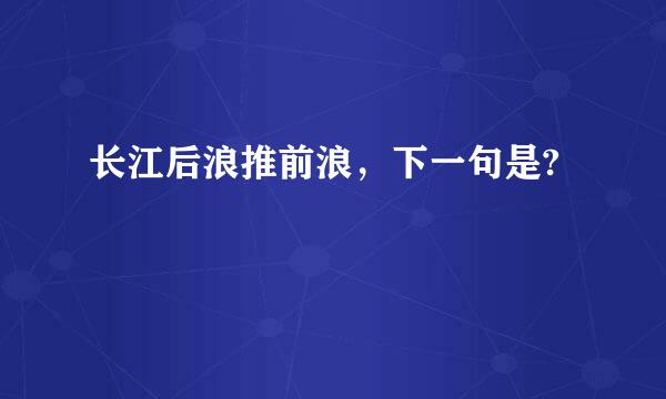 长江后浪推前浪，下一句是?