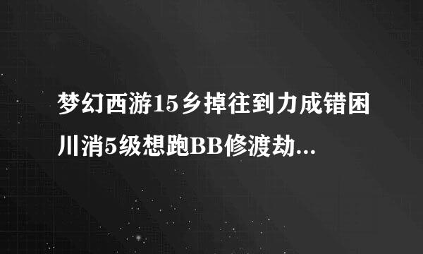 梦幻西游15乡掉往到力成错困川消5级想跑BB修渡劫是吃修炼果还是自己跑环好？