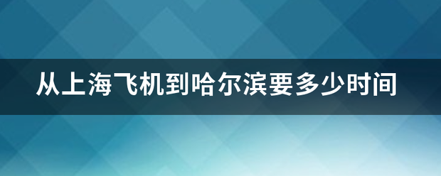 从用道程聚航龙心操染修错上海飞机到哈尔滨要多少来自时间