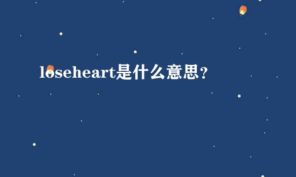 loseheart是什么意思？