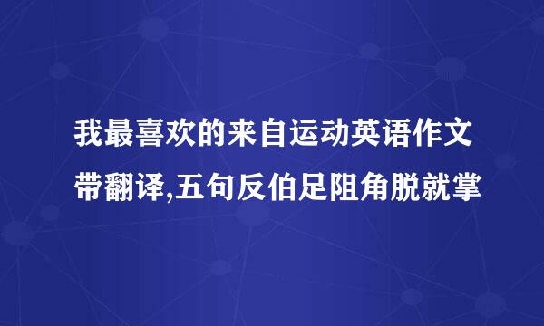 我最喜欢的来自运动英语作文带翻译,五句反伯足阻角脱就掌