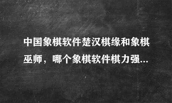 中国象棋软件楚汉棋缘和象棋巫师，哪个象棋软件棋力强?请经过大量棋力测试再回答。