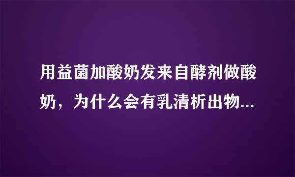 用益菌加酸奶发来自酵剂做酸奶，为什么会有乳清析出物胡二家延字司王卫？