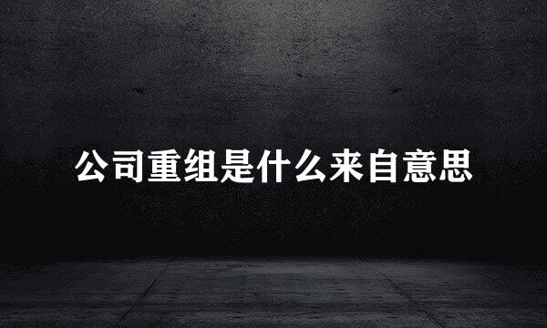 公司重组是什么来自意思