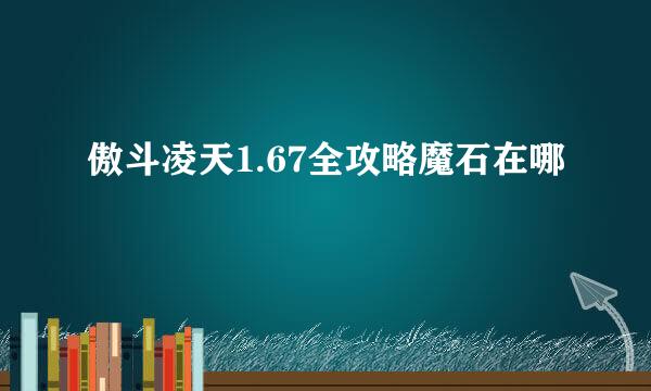 傲斗凌天1.67全攻略魔石在哪