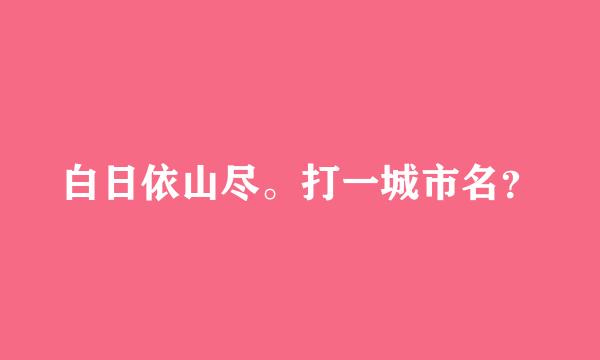 白日依山尽。打一城市名？