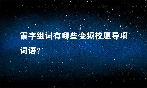 霞字组词有哪些变频校愿导项词语？