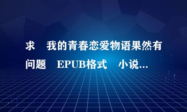 求 我的青春恋爱物语果然有问题 EPUB格式 小说 网盘 我要全的→_→。