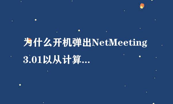 为什么开机弹出NetMeeting3.01以从计算机上删除