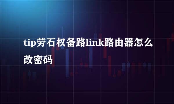 tip劳石权备路link路由器怎么改密码