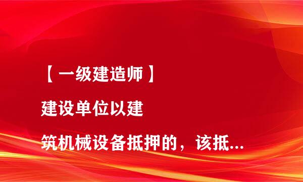 【一级建造师】
建设单位以建筑机械设备抵押的，该抵押权自()时设立。