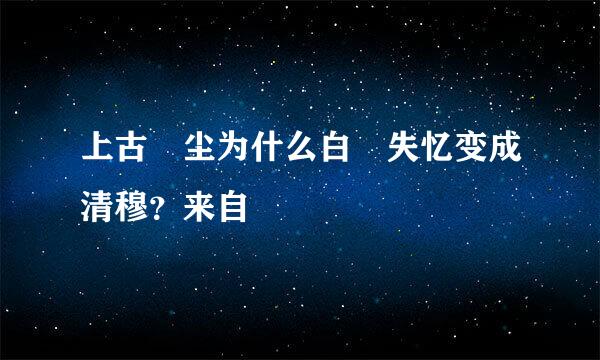 上古玦尘为什么白玦失忆变成清穆？来自