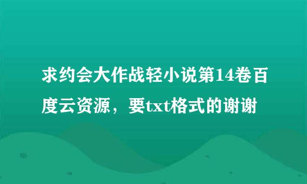 求约会大作战轻小说第14卷百度云资源，要txt格式的谢谢