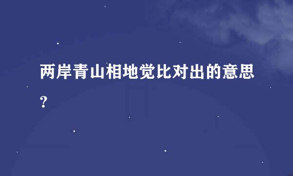 两岸青山相地觉比对出的意思？