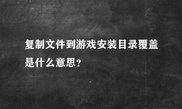 复制文件到游戏安装目录覆盖是什么意思？