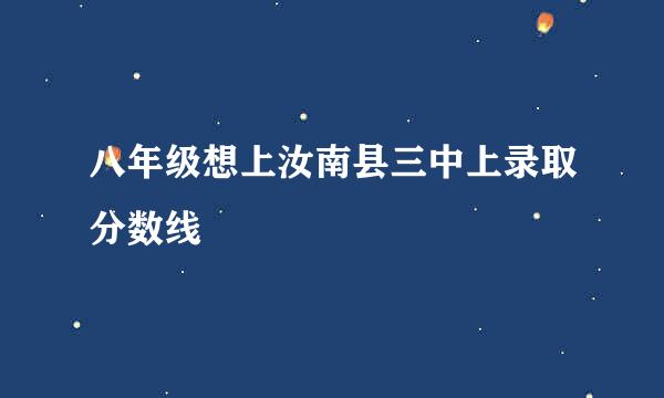 八年级想上汝南县三中上录取分数线