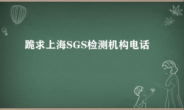 跪求上海SGS检测机构电话