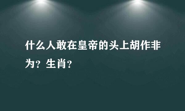 什么人敢在皇帝的头上胡作非为？生肖？