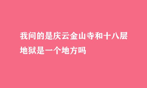 我问的是庆云金山寺和十八层地狱是一个地方吗