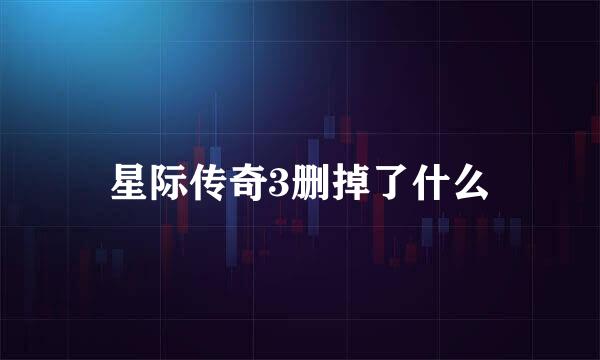 星际传奇3删掉了什么