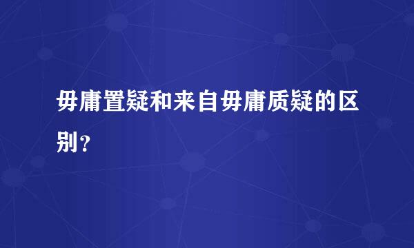 毋庸置疑和来自毋庸质疑的区别？