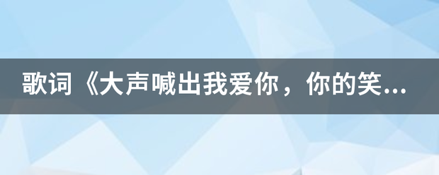 歌词《大声喊出我爱你，你的笑就是个奇迹》歌名是？