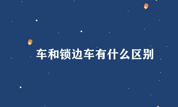 冚车和锁边车有什么区别