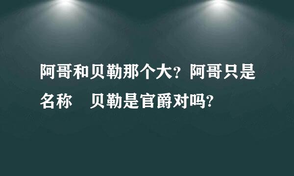 阿哥和贝勒那个大？阿哥只是名称 贝勒是官爵对吗?