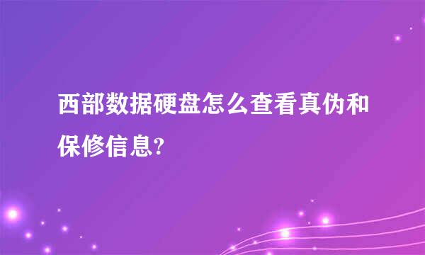 西部数据硬盘怎么查看真伪和保修信息?