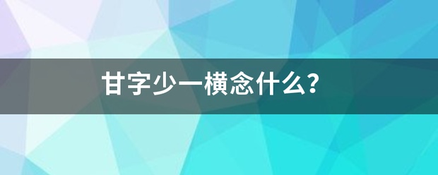 甘字少一横念什么？