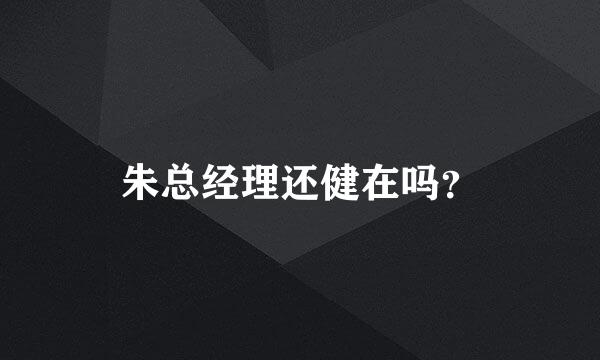 朱总经理还健在吗？