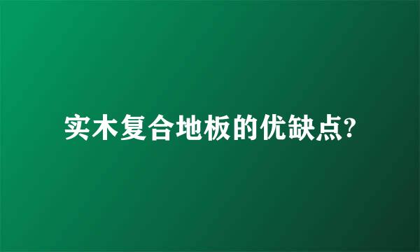 实木复合地板的优缺点?