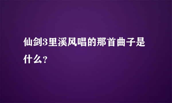 仙剑3里溪风唱的那首曲子是什么？