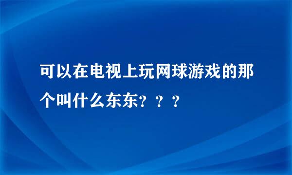 可以在电视上玩网球游戏的那个叫什么东东？？？